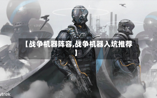 【战争机器阵容,战争机器入坑推荐】-第2张图片
