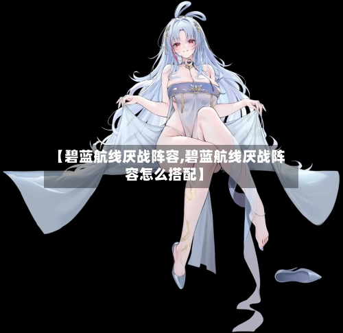 【碧蓝航线厌战阵容,碧蓝航线厌战阵容怎么搭配】