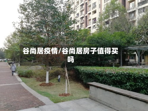 谷尚居疫情/谷尚居房子值得买吗-第2张图片