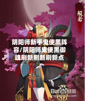 阴阳师新手鬼使黑阵容/阴阳师鬼使黑御魂刷新刷新刷新点-第2张图片