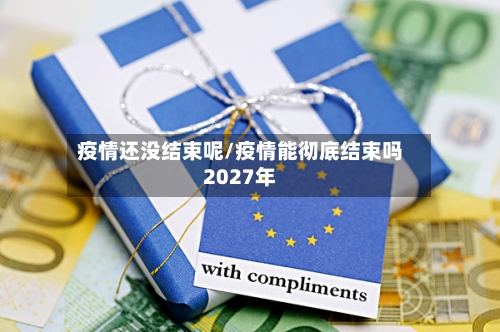 疫情还没结束呢/疫情能彻底结束吗2027年