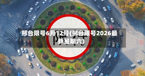 邢台限号6月12号(邢台限号2026最新星期六)-第2张图片