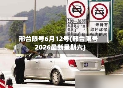 邢台限号6月12号(邢台限号2026最新星期六)