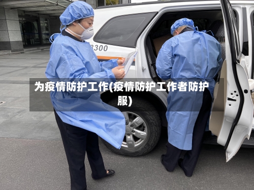 为疫情防护工作(疫情防护工作者防护服)