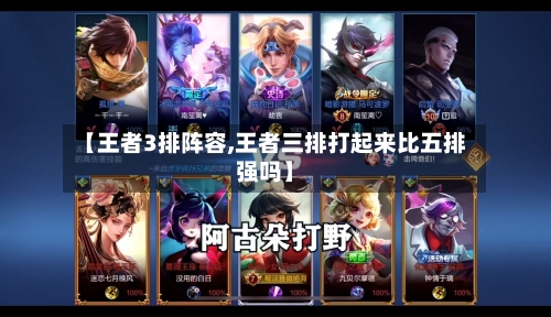 【王者3排阵容,王者三排打起来比五排强吗】-第2张图片