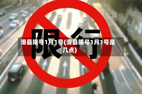 滑县限号1月1号(滑县限号1月1号是几点)