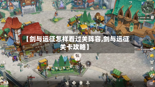 【剑与远征怎样看过关阵容,剑与远征关卡攻略】