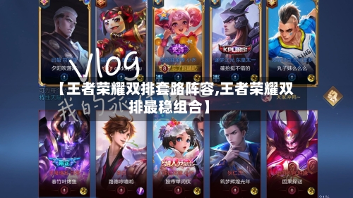 【王者荣耀双排套路阵容,王者荣耀双排最稳组合】