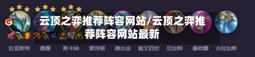 云顶之弈推荐阵容网站/云顶之弈推荐阵容网站最新