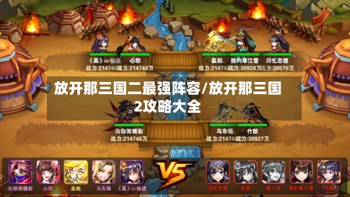 放开那三国二最强阵容/放开那三国2攻略大全-第2张图片
