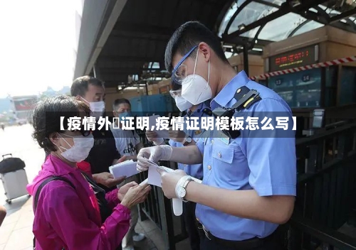 【疫情外岀证明,疫情证明模板怎么写】