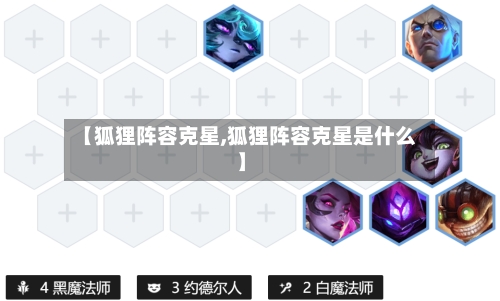 【狐狸阵容克星,狐狸阵容克星是什么】