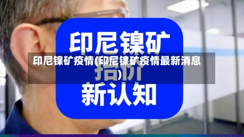 印尼镍矿疫情(印尼镍矿疫情最新消息)