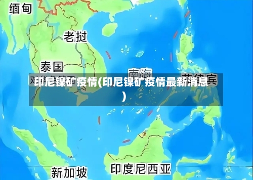 印尼镍矿疫情(印尼镍矿疫情最新消息)-第2张图片