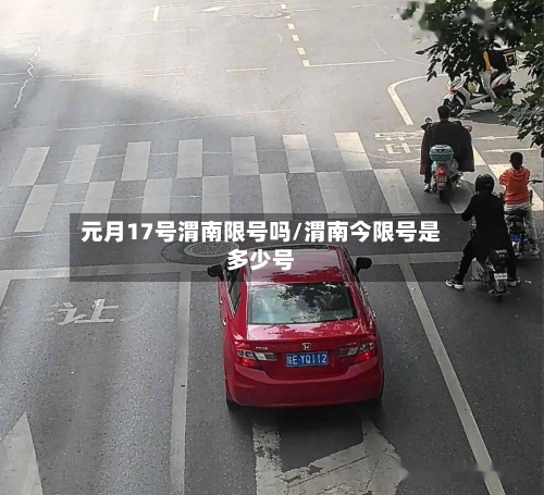 元月17号渭南限号吗/渭南今限号是多少号
