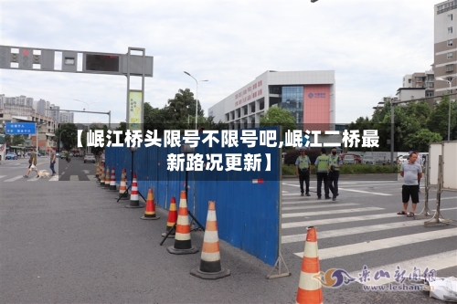 【岷江桥头限号不限号吧,岷江二桥最新路况更新】