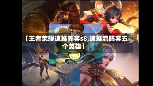 【王者荣耀速推阵容s8,速推流阵容五个英雄】