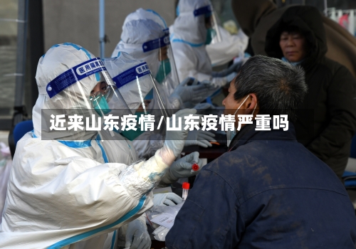 近来山东疫情/山东疫情严重吗