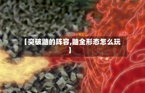 【突破鼬的阵容,鼬全形态怎么玩】-第2张图片