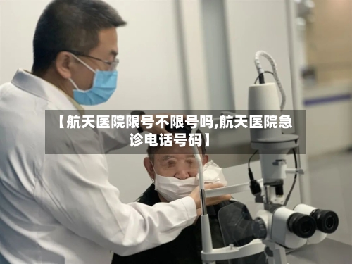 【航天医院限号不限号吗,航天医院急诊电话号码】