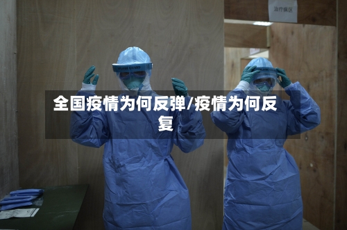 全国疫情为何反弹/疫情为何反复
