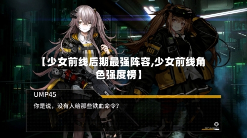 【少女前线后期最强阵容,少女前线角色强度榜】-第3张图片