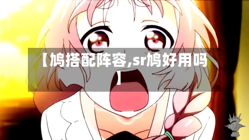 【鸠搭配阵容,sr鸠好用吗】
