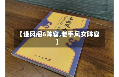 【谦风阁6阵容,老手风女阵容】