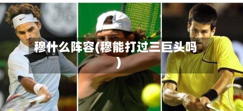 穆什么阵容(穆能打过三巨头吗)-第3张图片