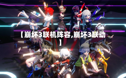 【崩坏3联机阵容,崩坏3联动】-第3张图片
