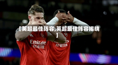 【英超最佳阵容,英超最佳阵容揭晓】-第2张图片