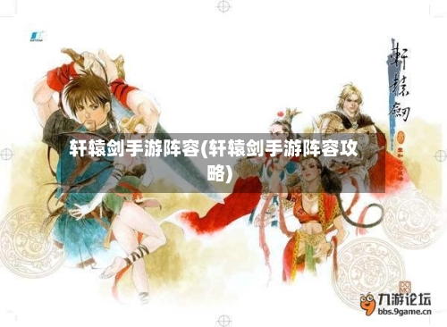 轩辕剑手游阵容(轩辕剑手游阵容攻略)