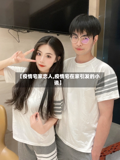 【疫情宅家恋人,疫情宅在家引发的小说】-第2张图片