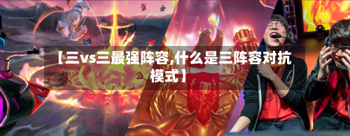 【三vs三最强阵容,什么是三阵容对抗模式】