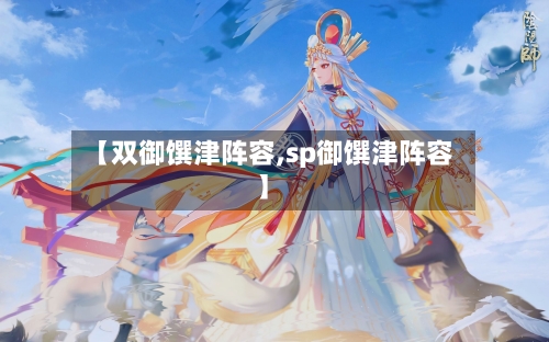 【双御馔津阵容,sp御馔津阵容】-第2张图片