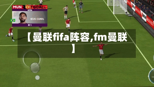 【曼联fifa阵容,fm曼联】