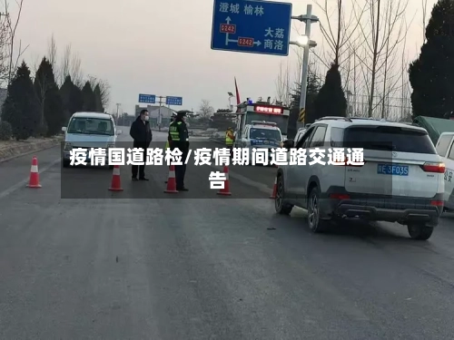 疫情国道路检/疫情期间道路交通通告