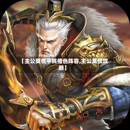 【主公莫慌平民橙色阵容,主公莫慌攻略】-第2张图片