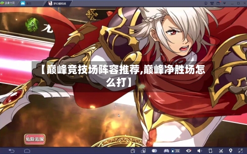 【巅峰竞技场阵容推荐,巅峰净胜场怎么打】-第2张图片