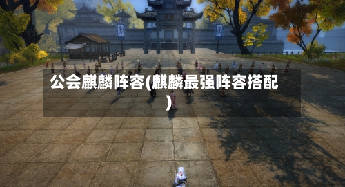 公会麒麟阵容(麒麟最强阵容搭配)