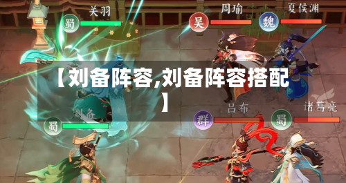 【刘备阵容,刘备阵容搭配】-第2张图片