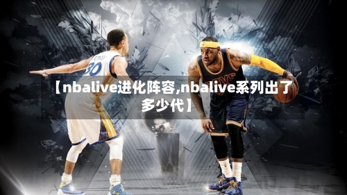 【nbalive进化阵容,nbalive系列出了多少代】-第2张图片