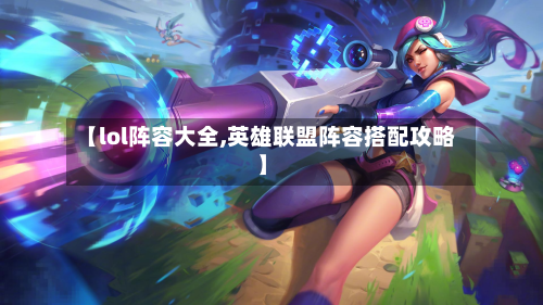 【lol阵容大全,英雄联盟阵容搭配攻略】-第2张图片