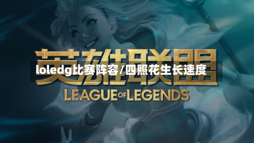 loledg比赛阵容/四照花生长速度-第3张图片