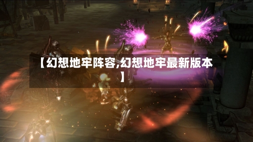【幻想地牢阵容,幻想地牢最新版本】