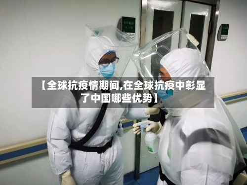 【全球抗疫情期间,在全球抗疫中彰显了中国哪些优势】