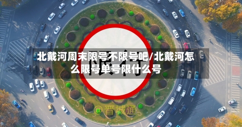 北戴河周末限号不限号吧/北戴河怎么限号单号限什么号-第2张图片