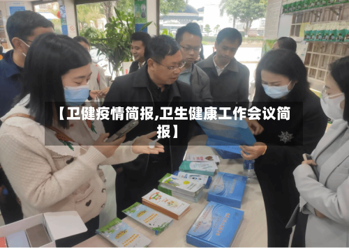 【卫健疫情简报,卫生健康工作会议简报】