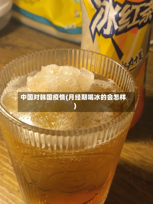 中国对韩国疫情(月经期喝冰的会怎样)