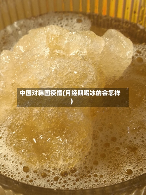 中国对韩国疫情(月经期喝冰的会怎样)-第2张图片